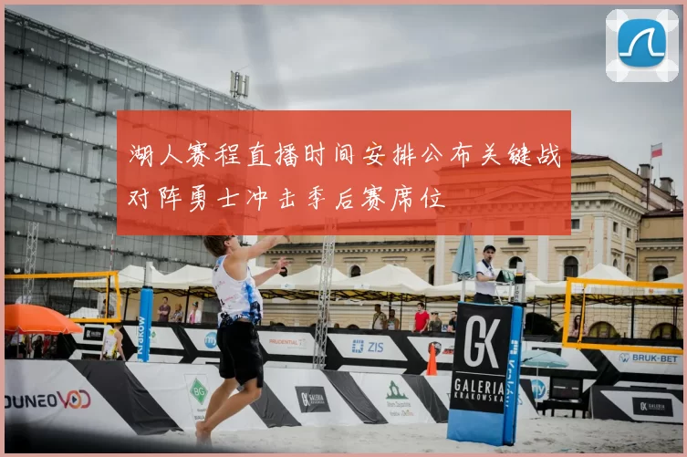 湖人赛程直播时间安排公布关键战对阵勇士冲击季后赛席位