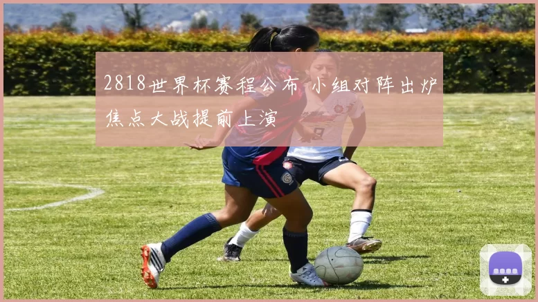 2818世界杯赛程公布 小组对阵出炉焦点大战提前上演