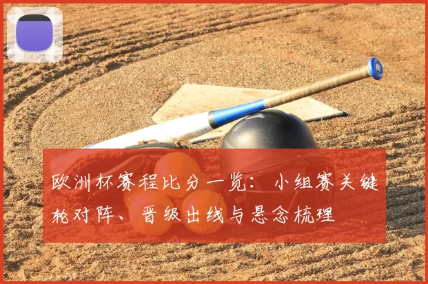 欧洲杯赛程比分一览:小组赛关键轮对阵、晋级出线与悬念梳理