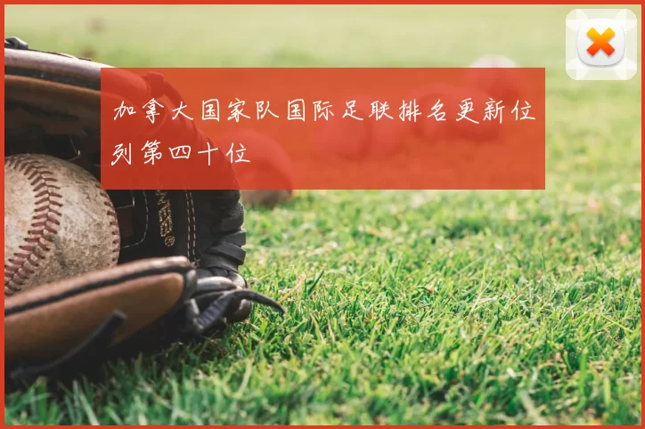 加拿大国家队国际足联排名更新位列第四十位