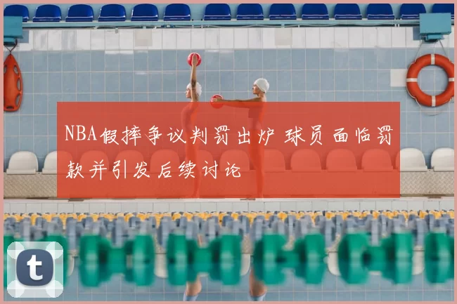 NBA假摔争议判罚出炉 球员面临罚款并引发后续讨论