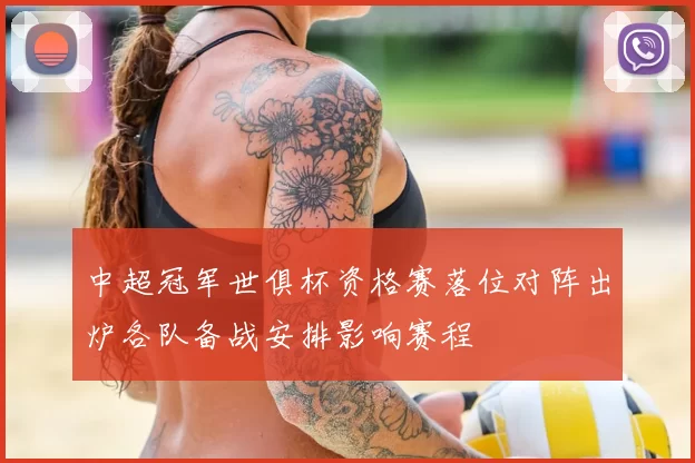 中超冠军世俱杯资格赛落位对阵出炉各队备战安排影响赛程