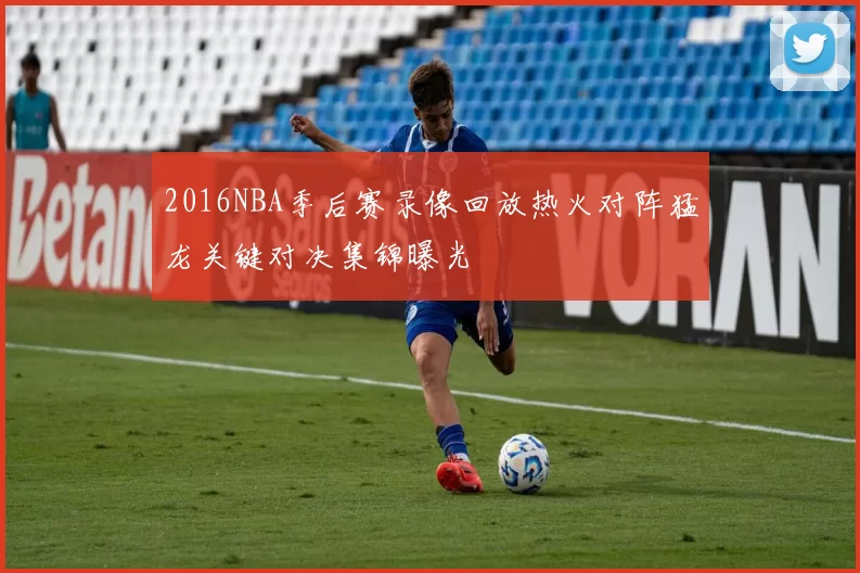 2016NBA季后赛录像回放热火对阵猛龙关键对决集锦曝光