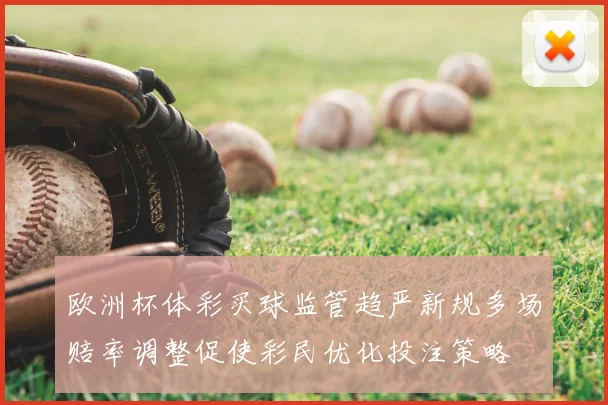 欧洲杯体彩买球监管趋严新规多场赔率调整促使彩民优化投注策略