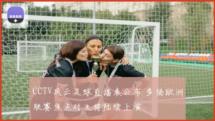 CCTV风云足球直播表公布 多场欧洲联赛焦点对决将陆续上演