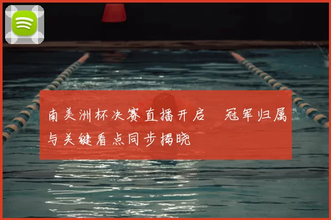 南美洲杯决赛直播开启　冠军归属与关键看点同步揭晓