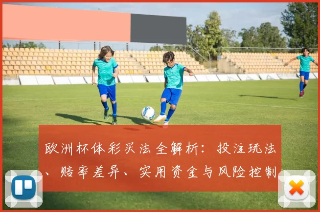 欧洲杯体彩买法全解析:投注玩法、赔率差异、实用资金与风险控制建议