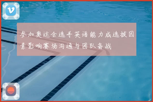 参加奥运会选手英语能力成选拔因素影响赛场沟通与团队备战