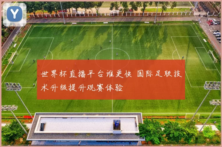 世界杯直播平台谁更快 国际足联技术升级提升观赛体验