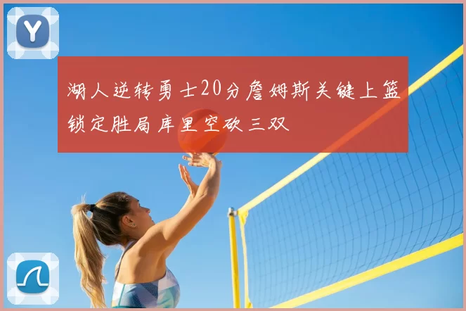 湖人逆转勇士20分詹姆斯关键上篮锁定胜局库里空砍三双