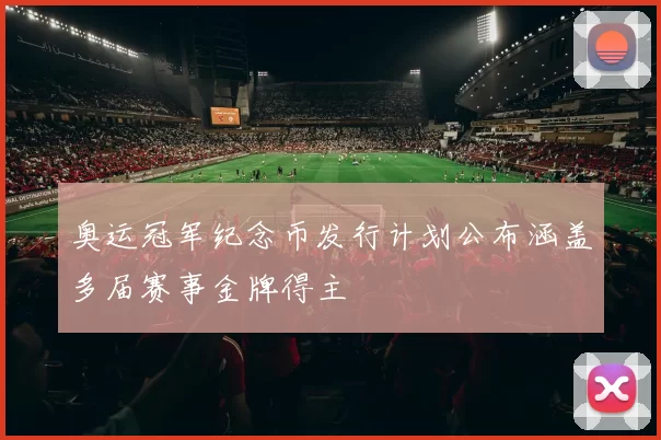 奥运冠军纪念币发行计划公布涵盖多届赛事金牌得主