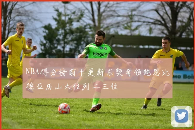 NBA得分榜前十更新东契奇领跑恩比德亚历山大位列二三位