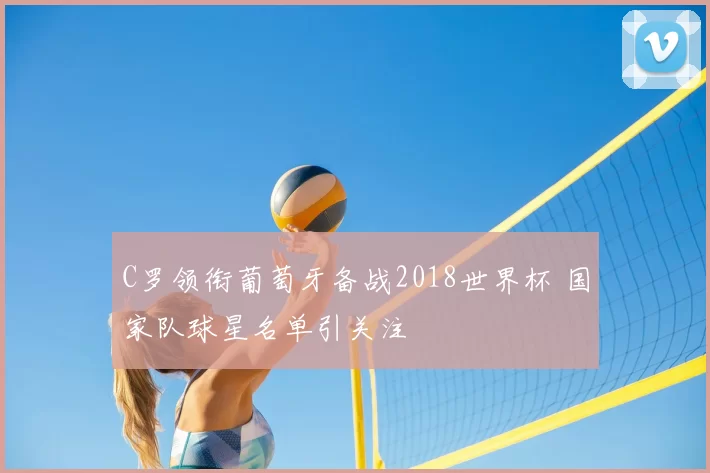 C罗领衔葡萄牙备战2018世界杯 国家队球星名单引关注