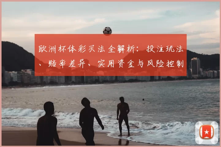 欧洲杯体彩买法全解析:投注玩法、赔率差异、实用资金与风险控制建议