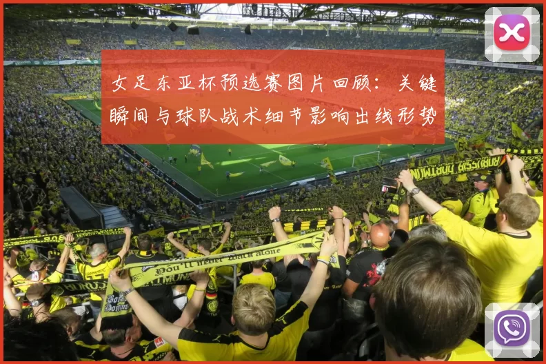 女足东亚杯预选赛图片回顾:关键瞬间与球队战术细节影响出线形势