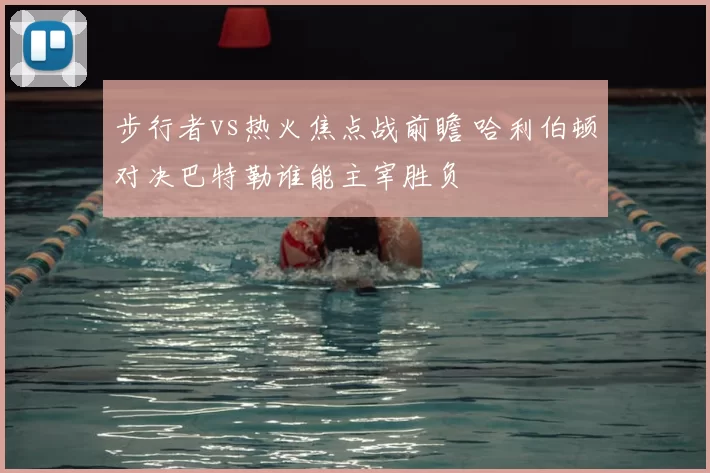 步行者vs热火焦点战前瞻 哈利伯顿对决巴特勒谁能主宰胜负