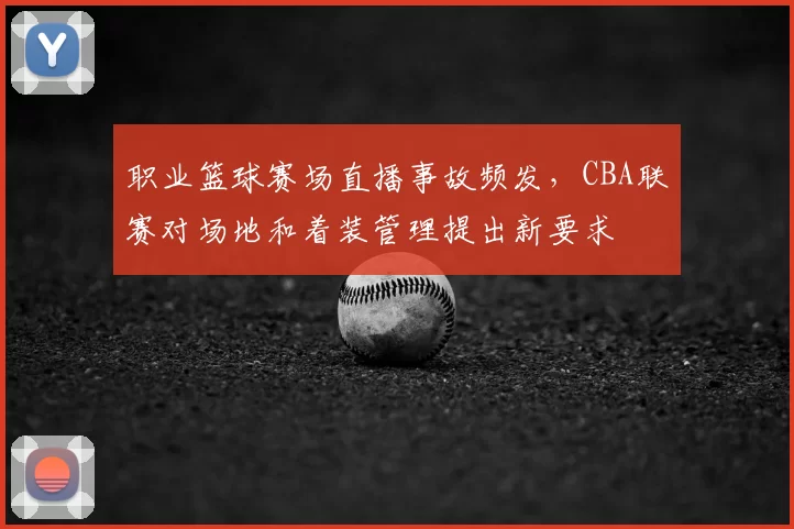 职业篮球赛场直播事故频发，CBA联赛对场地和着装管理提出新要求