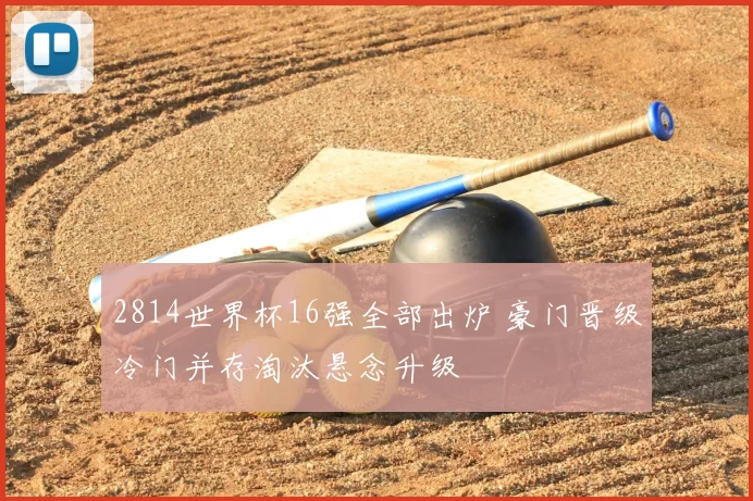 2814世界杯16强全部出炉 豪门晋级冷门并存淘汰悬念升级