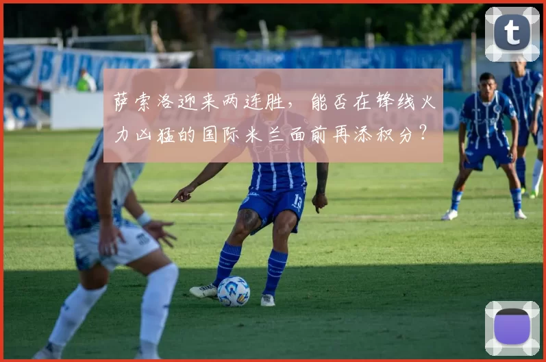 萨索洛迎来两连胜,能否在锋线火力凶猛的国际米兰面前再添积分?_主场_意甲_状态