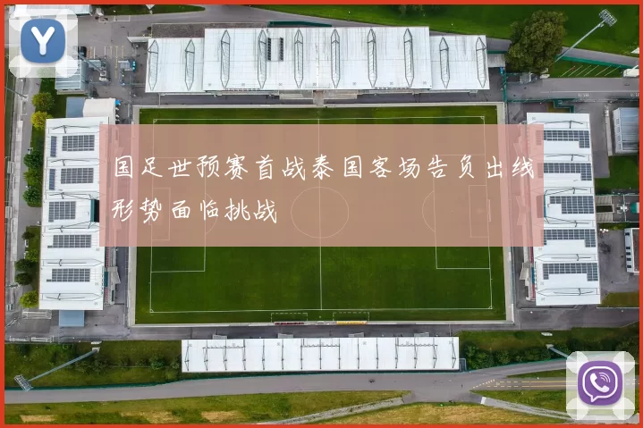 国足世预赛首战泰国客场告负出线形势面临挑战