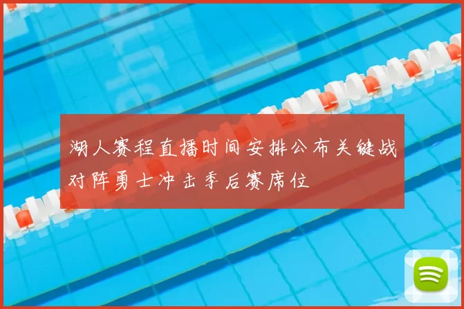 湖人赛程直播时间安排公布关键战对阵勇士冲击季后赛席位