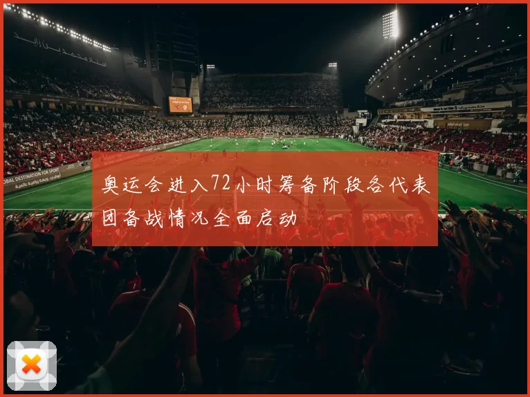 奥运会进入72小时筹备阶段各代表团备战情况全面启动