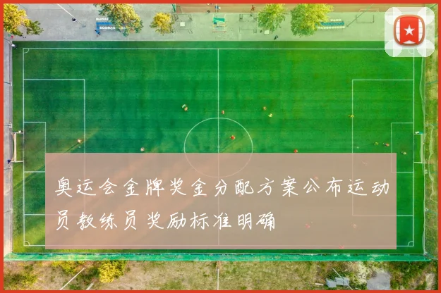 奥运会金牌奖金分配方案公布运动员教练员奖励标准明确