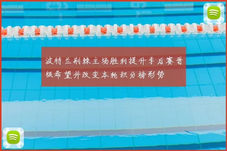 波特兰荆棘主场胜利提升季后赛晋级希望并改变本轮积分榜形势