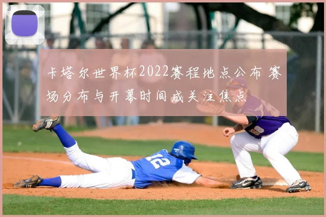 卡塔尔世界杯2022赛程地点公布 赛场分布与开幕时间成关注焦点