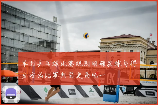 单打乒乓球比赛规则明确发球与得分方式比赛判罚更易统一