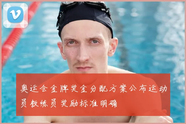 奥运会金牌奖金分配方案公布运动员教练员奖励标准明确