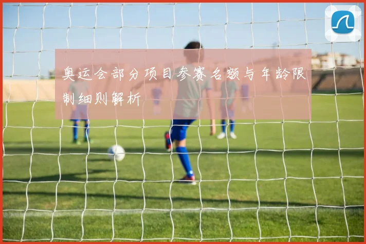 奥运会部分项目参赛名额与年龄限制细则解析