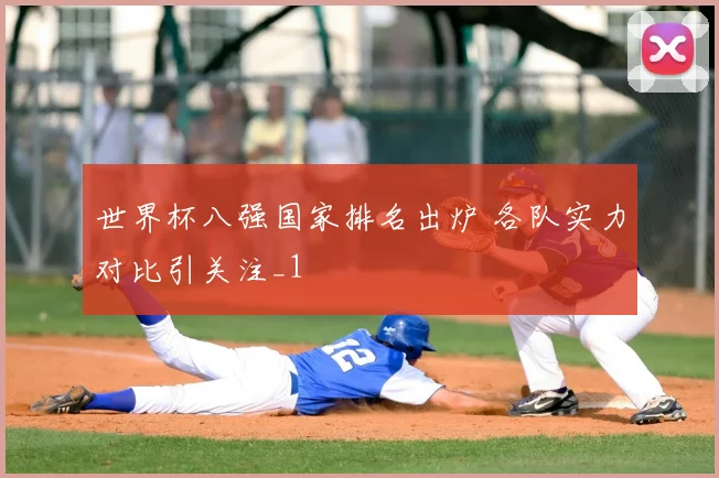 世界杯八强国家排名出炉 各队实力对比引关注_1