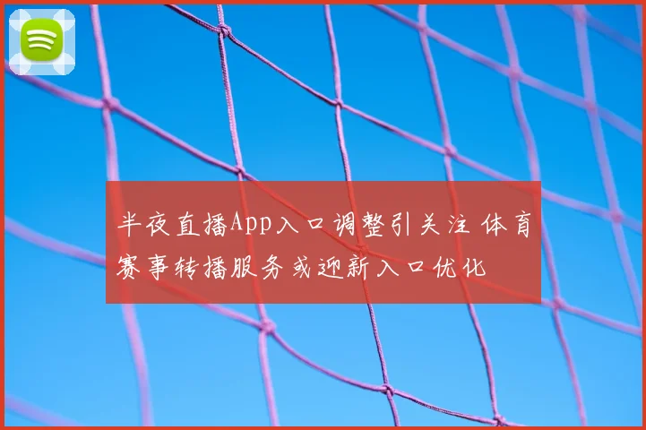 半夜直播App入口调整引关注 体育赛事转播服务或迎新入口优化