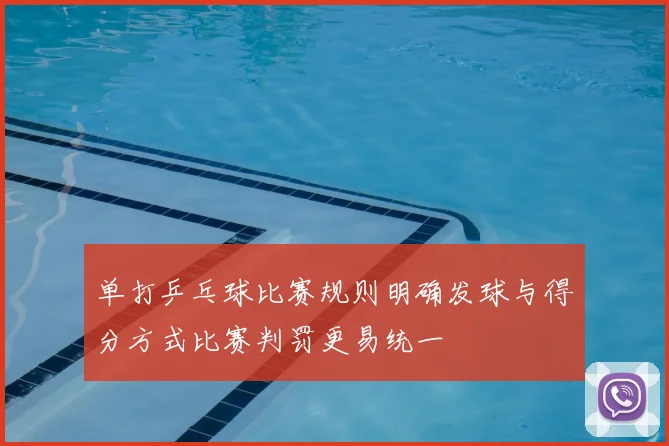 单打乒乓球比赛规则明确发球与得分方式比赛判罚更易统一