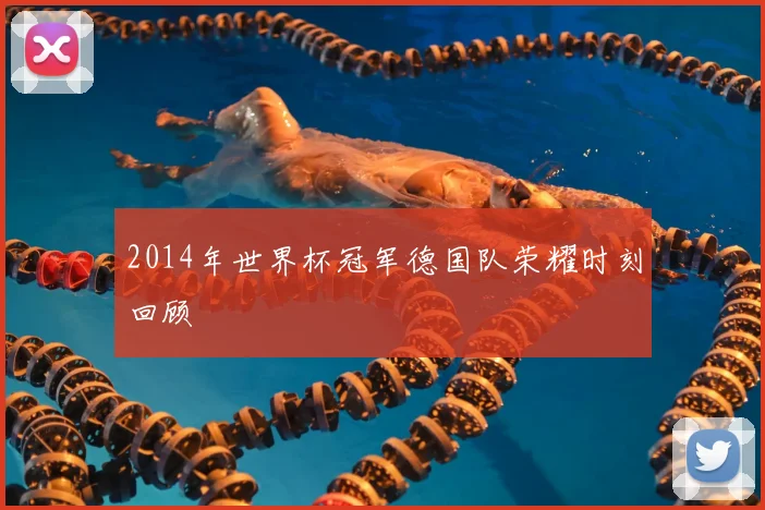 2014年世界杯冠军德国队荣耀时刻回顾
